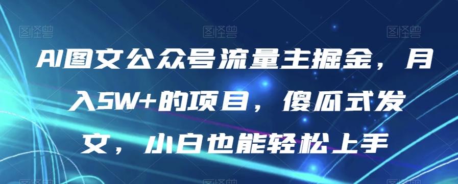 AI图文公众号流量主掘金，月入5W+的项目，傻瓜式发文，小白也能轻松上手【揭秘】-财虎网络科技