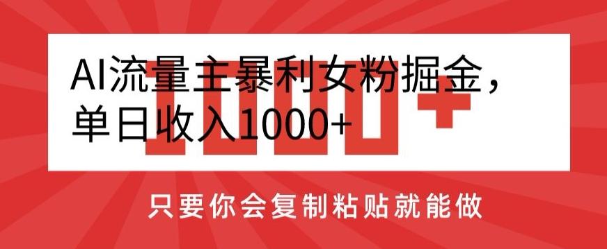 AI流量主暴利女粉掘金,单日收入1000+,只要你会复制粘贴就能做-财虎网络科技