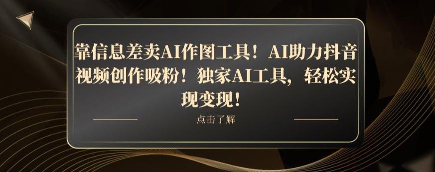 靠信息差卖AI作图工具！AI助力抖音视频创作吸粉！独家AI工具，轻松实现变现！-财虎网络科技