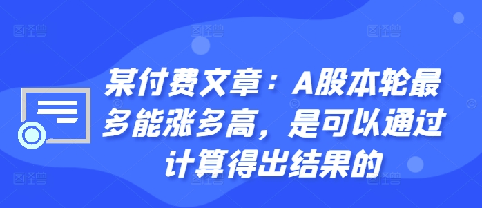 某付费文章:A股本轮最多能涨多高,是可以通过计算得出结果的-财虎网络科技