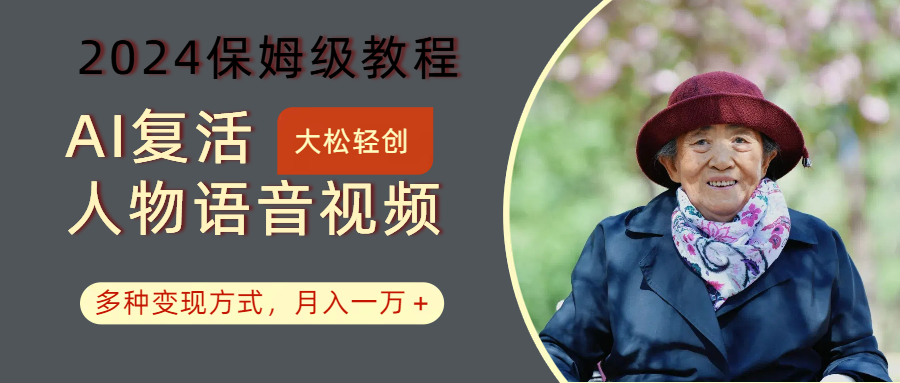 AI复活人物讲话视频：2024保姆级教程，多种变现方式，月入一万+-财虎网络科技