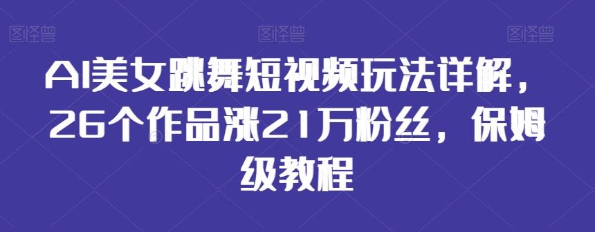 AI美女跳舞短视频玩法详解，26个作品涨21万粉丝，保姆级教程【揭秘】-财虎网络科技
