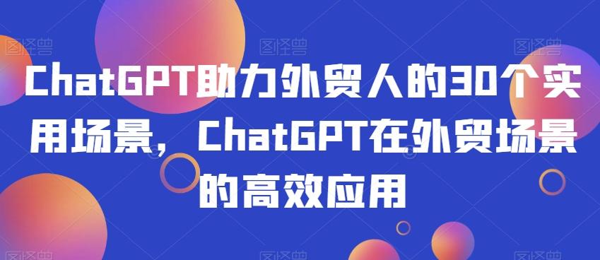 ChatGPT助力外贸人的30个实用场景，ChatGPT在外贸场景的高效应用-财虎网络科技