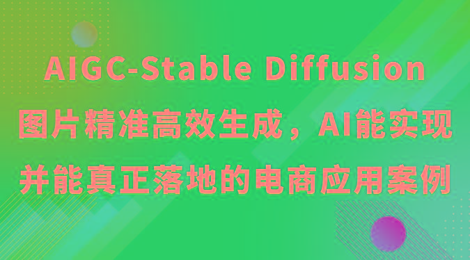 AIGC-Stable Diffusion图片精准高效生成，AI能实现并能真正落地的电商应用案例-财虎网络科技