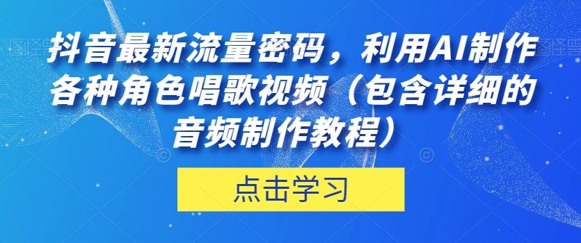 抖音最新流量密码，利用AI制作各种角色唱歌视频（包含详细的音频制作教程）【揭秘】-财虎网络科技