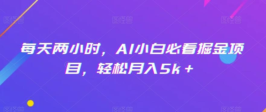 每天两小时，AI小白必看掘金项目，轻松月入5k＋-财虎网络科技