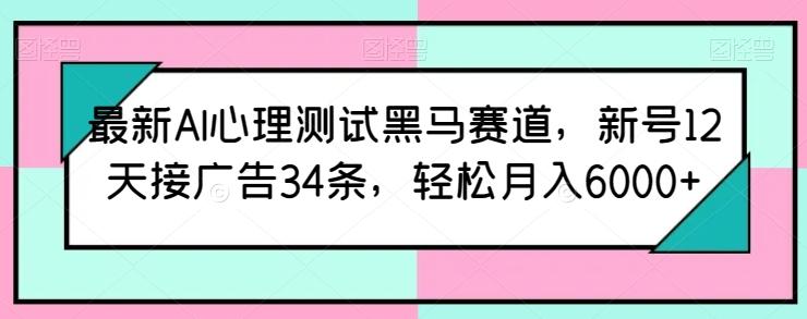 最新AI心理测试黑马赛道，新号12天接广告34条，轻松月入6000+【揭秘】-财虎网络科技