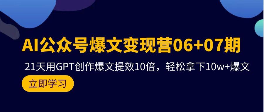 (9839期)AI公众号爆文变现营06+07期，21天用GPT创作爆文提效10倍，轻松拿下10w+爆文-财虎网络科技