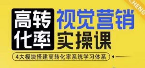 高转化率·视觉营销实操课，4大模块搭建高转化率系统学习体系-财虎网络科技