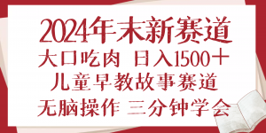 2024年末新早教儿童故事新赛道，大口吃肉，日入1500+,无脑操作，三分钟...-财虎网络科技