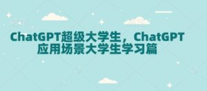 ChatGPT超级大学生，ChatGPT 应用场景大学生学习篇-财虎网络科技