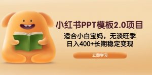 小红书PPT模板2.0项目,适合小白宝妈,无淡旺季,日入400+长期稳定变现-财虎网络科技