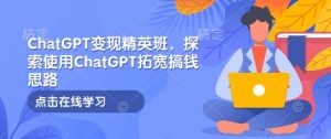 ChatGPT变现精英班，探索使用ChatGPT拓宽搞钱思路-财虎网络科技