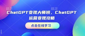 ChatGPT变现大师班，ChatGPT运营变现攻略-财虎网络科技