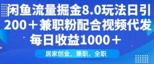 闲鱼流量掘金8.0玩法日引200+兼职粉配合视频代发日入多张收益，适合互联网小白居家创业-财虎网络科技