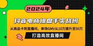 抖音电商操盘手实战班:从商品卡到直播间,单场GMV从10万提升至50万,...-财虎网络科技