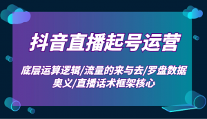 抖音直播起号运营：底层运算逻辑/流量的来与去/罗盘数据奥义/直播话术框架核心-财虎网络科技
