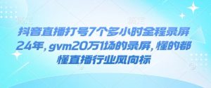 抖音直播打号7个多小时全程录屏24年，gvm20万1场的录屏，懂的都懂直播行业风向标-财虎网络科技