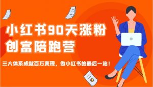小红书90天涨粉创富陪跑营，三大体系成就百万变现，做小红书的最后一站！-财虎网络科技