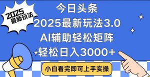 今日头条2025最新玩法3.0，思路简单，复制粘贴，轻松实现矩阵日入3000+-财虎网络科技