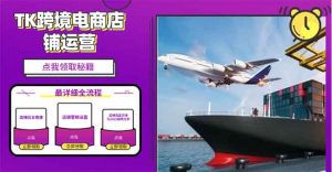 2025TK跨境电商选品趋势0到1店铺搭建最全实操讲解，轻松在家把货卖出国-财虎网络科技