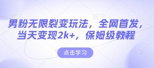 男粉无限裂变玩法，全网首发，当天变现2k+，保姆级教程【永久更新】【揭秘】-财虎网络科技