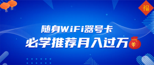 随身WiFi器推广，月入过万，多种变现渠道来一场翻身之战-财虎网络科技