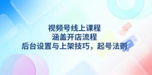 视频号线上课程详解，涵盖开店流程，后台设置与上架技巧，起号法则-财虎网络科技