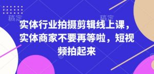 实体行业拍摄剪辑线上课，实体商家不要再等啦，短视频拍起来-财虎网络科技