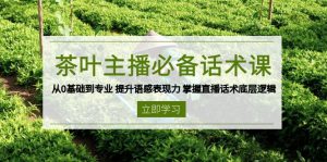 茶叶 主播必备话术课 从0基础到专业 提升语感表现力 掌握直播话术底层逻辑-财虎网络科技