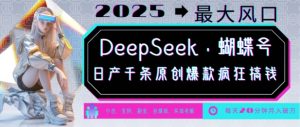 DeepSeek+蝴蝶号，2025年最大风口，日产千条原创爆款，轻松月入破W-财虎网络科技
