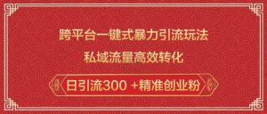 跨平台一键式暴力引流玩法，私域流量高效转化日引流300 +精准创业粉-财虎网络科技