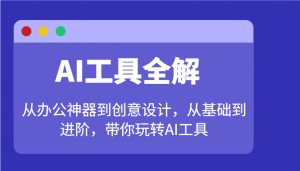 AI工具全解：从办公神器到创意设计，从基础到进阶，带你玩转AI工具-财虎网络科技