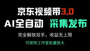 京东视频带货3.0，Ai全自动采集＋自动发布，完全解放双手，收入无上限...-财虎网络科技