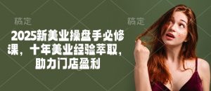 2025新美业操盘手必修课，十年美业经验萃取，助力门店盈利-财虎网络科技