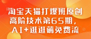 淘宝天猫打爆班原创高阶技术第65期，AI+逛逛薅免费流-财虎网络科技