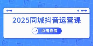 2025同城抖音运营课:涵盖实体店盈利,团购好处,助商家获取流量-财虎网络科技