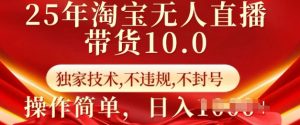 25年淘宝无人直播带货10.0   独家技术，不违规，不封号，操作简单，日入多张【揭秘】-财虎网络科技