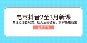 电商抖音2至3月新课:专注拉爆自然流,助力主播破圈,详解新规政策-财虎网络科技