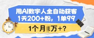 用AI数字人全自动获客，1天200+粉，1单99，1个月1个W+?-财虎网络科技