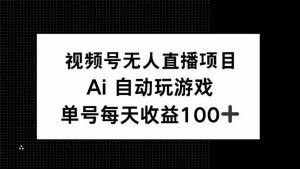 视频号无人直播项目，AI自动玩游戏，每天收益150+-财虎网络科技