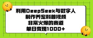 利用DeepSeek与数字人制作养宠科普视频，非常火爆的赛道，单日变现多张-财虎网络科技