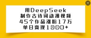 用DeepSeek制作古诗词动漫视频，45个作品涨粉17万，单日变现多张-财虎网络科技