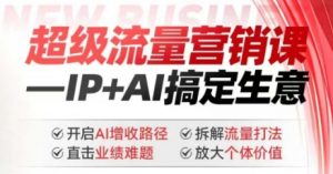 2025年超级流量营销课，IP+AI搞定生意，开启AI增收路径 直击业绩难题 拆解流量打法 放大个体价值-财虎网络科技