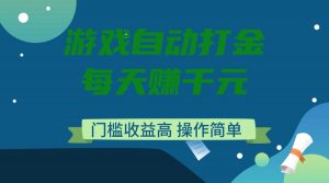 游戏自动打金，每天赚千元，门槛收益高，操作简单-财虎网络科技