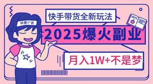 2025年爆红副业！快手带货全新玩法，月入1万加不是梦！-财虎网络科技