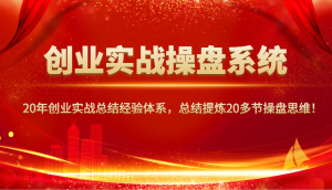 创业实战操盘系统，20年创业实战总结经验体系，总结提炼20多节操盘思维！-财虎网络科技