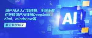 国产AI从入门到精通，手把手教你玩转国产AI神器DeepSeek，Kimi，mindshow等-财虎网络科技