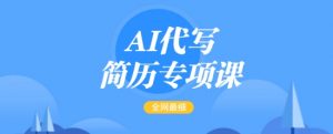 AI代写简历专项课,全网最全面的最简单的简历修改教程,一单15-50元,首月盈利5000+-财虎网络科技