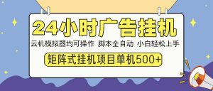 24小时广告挂机 单机收益500+ 矩阵式操作,设备越多收益越大,小白轻...-财虎网络科技